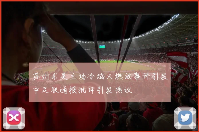 苏州东吴主场冷焰火燃放事件引发中足联通报批评引发热议
