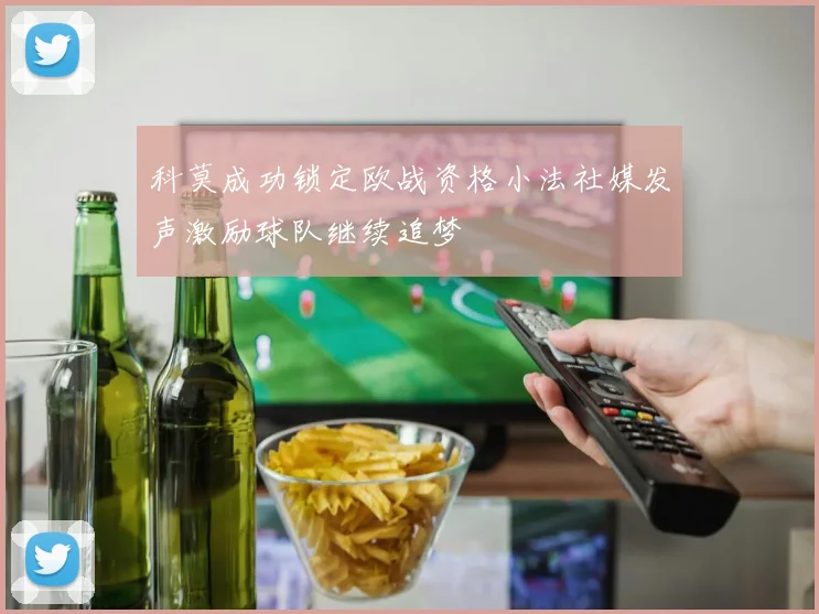 科莫成功锁定欧战资格小法社媒发声激励球队继续追梦